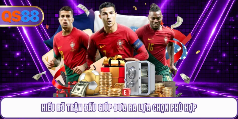 Hiểu rõ trận đấu giúp đưa ra lựa chọn phù hợp