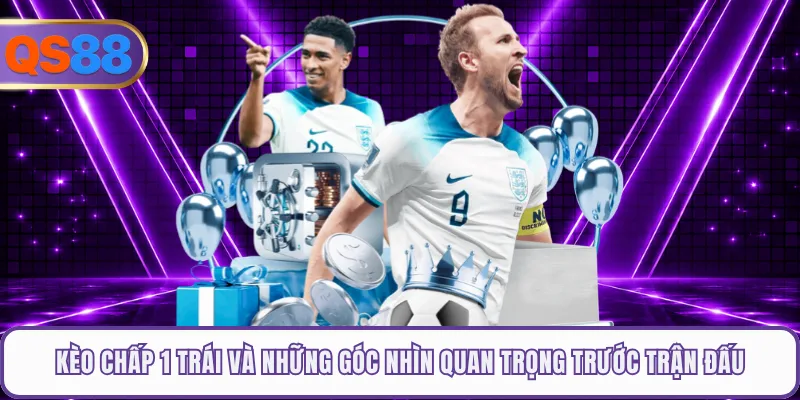 Kèo Chấp 1 Trái Và Những Góc Nhìn Quan Trọng Trước Trận Đấu