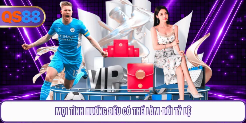 Mọi tình huống đều có thể làm đổi tỷ lệ