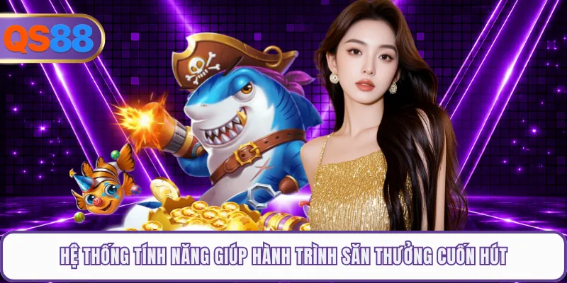 Hệ thống tính năng giúp hành trình săn thưởng cuốn hút